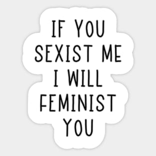 If You Sexist Me I Will Feminist You Sticker